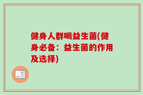 健身人群喝益生菌(健身必备：益生菌的作用及选择)