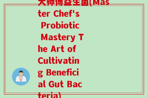 大师傅益生菌(Master Chef's Probiotic Mastery The Art of Cultivating Beneficial Gut Bacteria)