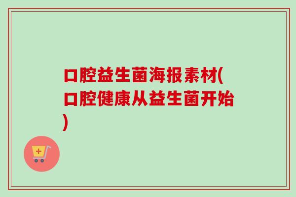 口腔益生菌海报素材(口腔健康从益生菌开始) 口腔益生菌海报素材(口腔健康从益生菌开始)