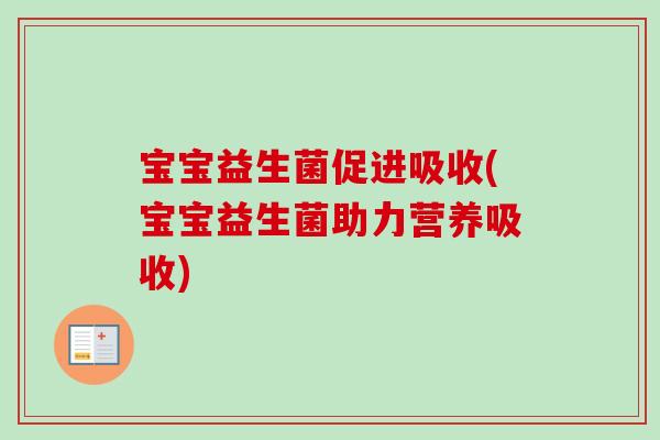 宝宝益生菌促进吸收(宝宝益生菌助力营养吸收)