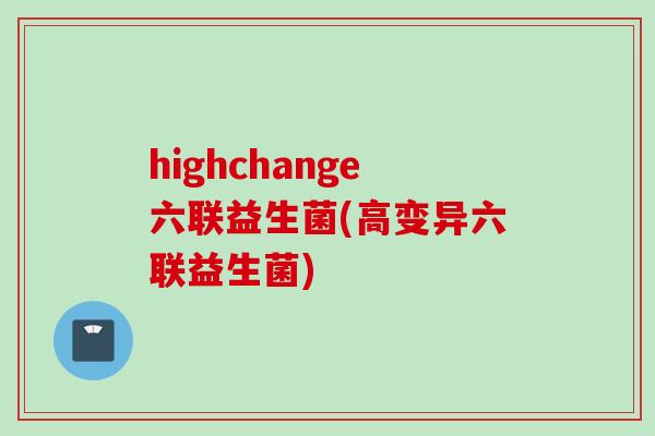 highchange六联益生菌(高变异六联益生菌)