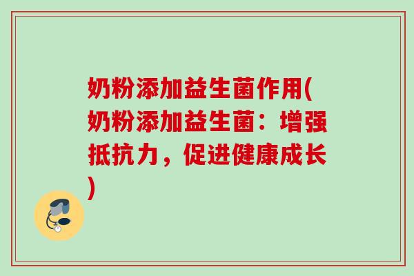 奶粉添加益生菌作用(奶粉添加益生菌：增强，促进健康成长)