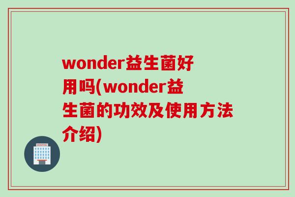 wonder益生菌好用吗(wonder益生菌的功效及使用方法介绍)