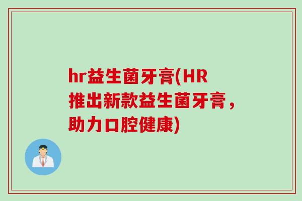 hr益生菌牙膏(HR推出新款益生菌牙膏,助力口腔健康) hr益生菌牙膏(HR推出新款益生菌牙膏,助力口腔健康)