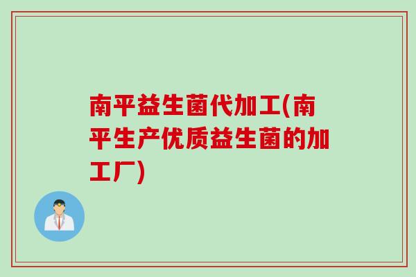 南平益生菌代加工(南平生产优质益生菌的加工厂) 南平益生菌代加工(南平生产优质益生菌的加工厂)