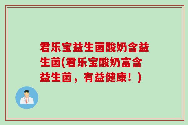 君乐宝益生菌酸奶含益生菌(君乐宝酸奶富含益生菌,有益健康!) 君乐宝益生菌酸奶含益生菌(君乐宝酸奶富含益生菌,有益健康!)