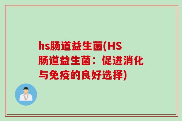 hs肠道益生菌(HS肠道益生菌:促进消化与的良好选择) hs肠道益生菌(HS肠道益生菌:促进消化与的良好选择)
