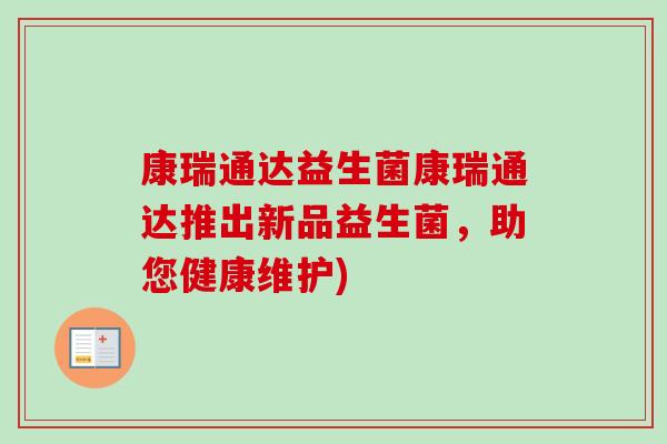 康瑞通达益生菌康瑞通达推出新品益生菌,助您健康维护) 康瑞通达益生菌康瑞通达推出新品益生菌,助您健康维护)