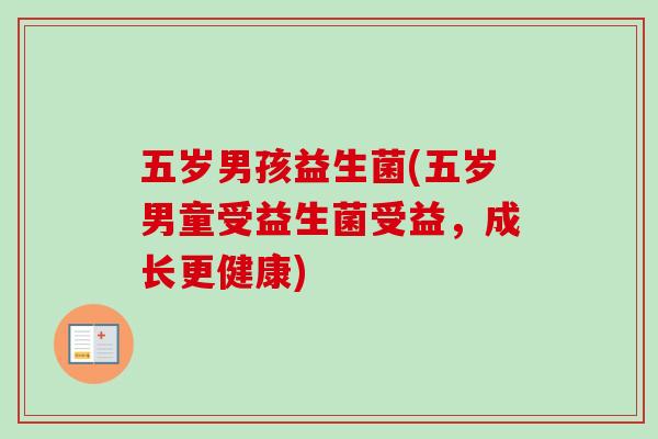 五岁男孩益生菌(五岁男童受益生菌受益,成长更健康) 五岁男孩益生菌(五岁男童受益生菌受益,成长更健康)