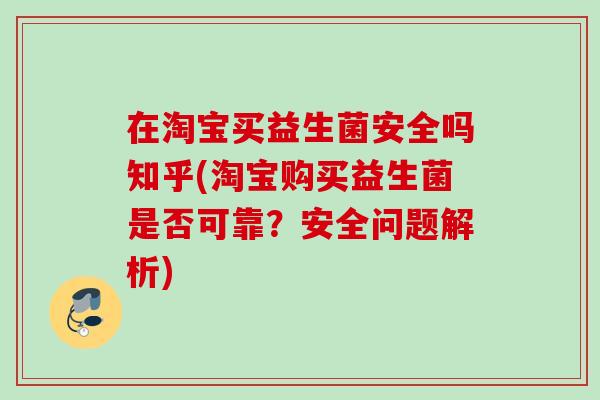 在淘宝买益生菌安全吗知乎(淘宝购买益生菌是否可靠？安全问题解析)