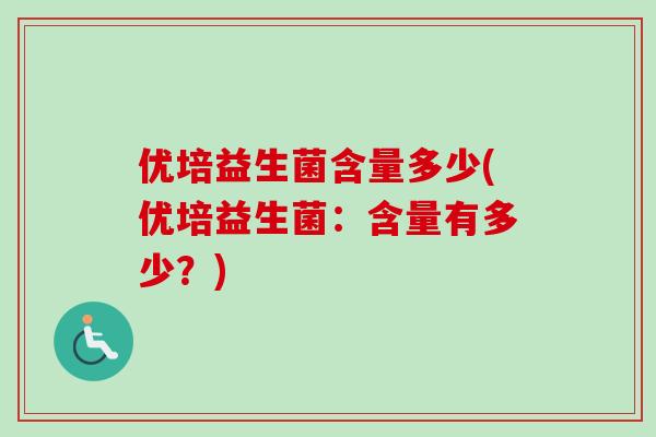 优培益生菌含量多少(优培益生菌:含量有多少?) 优培益生菌含量多少(优培益生菌:含量有多少?)