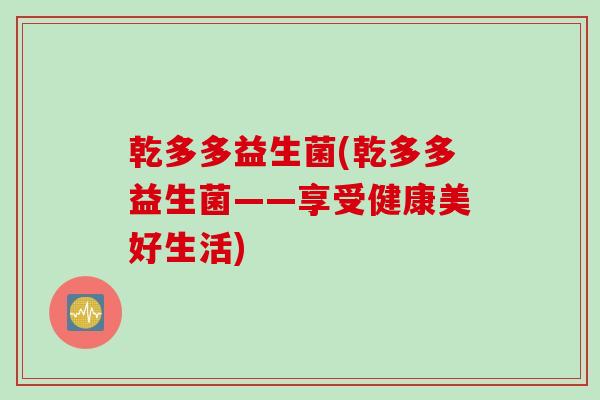 乾多多益生菌(乾多多益生菌——享受健康美好生活)