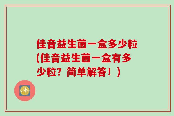 佳音益生菌一盒多少粒(佳音益生菌一盒有多少粒？简单解答！)