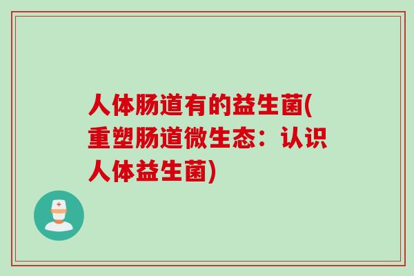 人体肠道有的益生菌(重塑肠道微生态：认识人体益生菌)