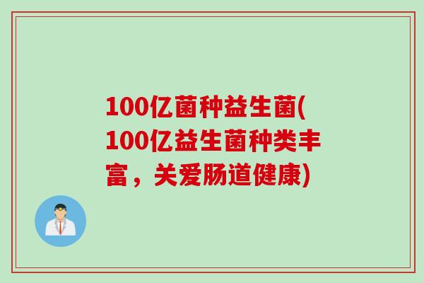 100亿菌种益生菌(100亿益生菌种类丰富，关爱肠道健康)