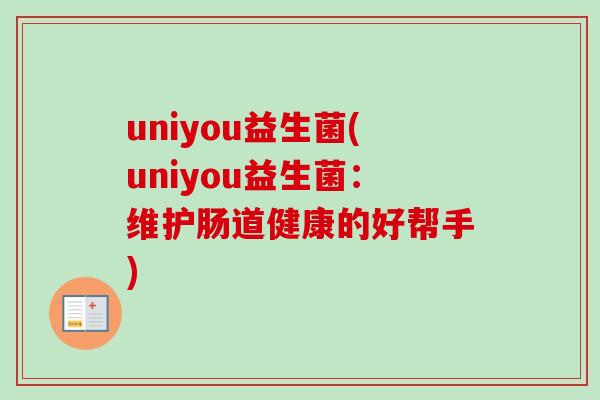 uniyou益生菌(uniyou益生菌:维护肠道健康的好帮手) uniyou益生菌(uniyou益生菌:维护肠道健康的好帮手)