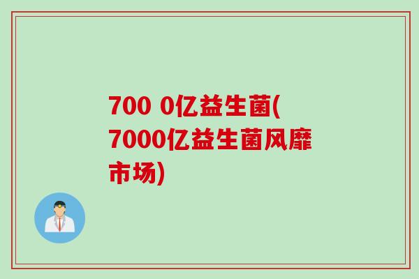 700 0亿益生菌(7000亿益生菌风靡市场)