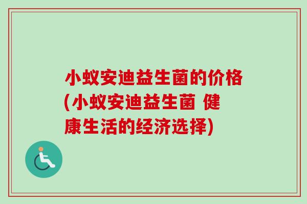 小蚁安迪益生菌的价格(小蚁安迪益生菌 健康生活的经济选择)