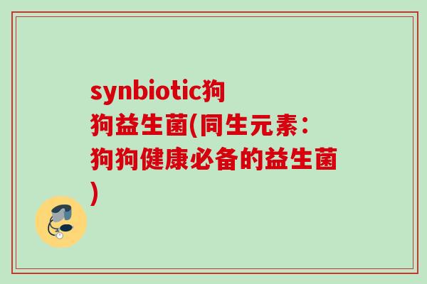 synbiotic狗狗益生菌(同生元素:狗狗健康必备的益生菌) synbiotic狗狗益生菌(同生元素:狗狗健康必备的益生菌)