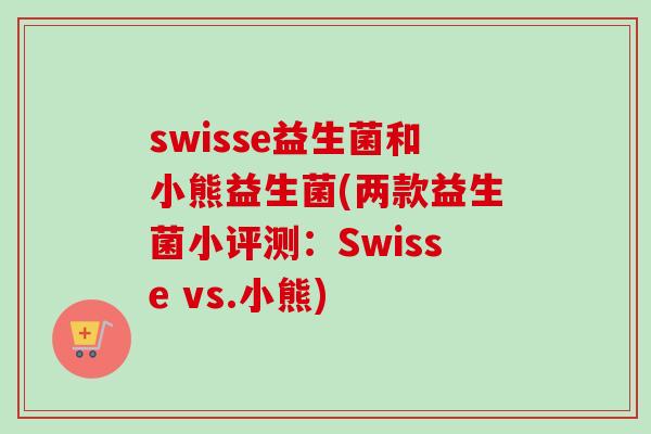 swisse益生菌和小熊益生菌(两款益生菌小评测：Swisse vs.小熊)