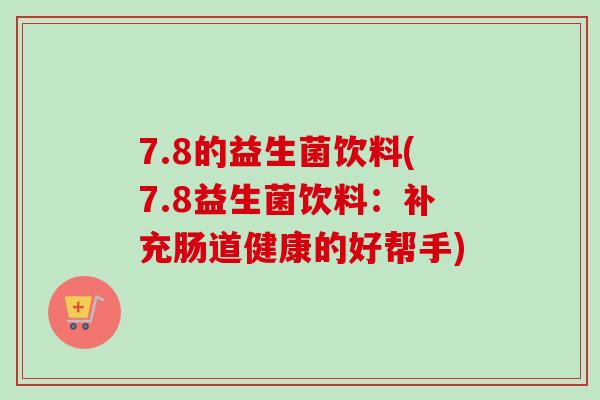 7.8的益生菌饮料(7.8益生菌饮料：补充肠道健康的好帮手)