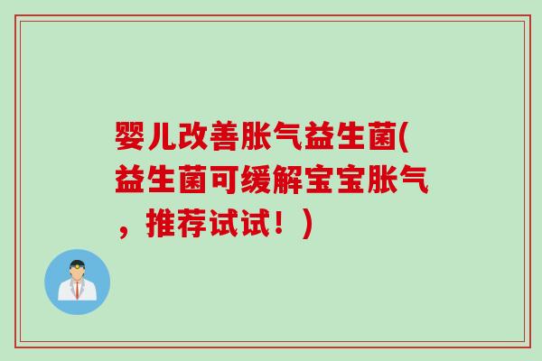 婴儿改善益生菌(益生菌可缓解宝宝,推荐试试!) 婴儿改善益生菌(益生菌可缓解宝宝,推荐试试!)
