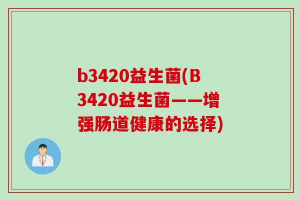 b3420益生菌(B3420益生菌——增强肠道健康的选择)