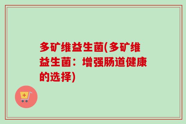 多矿维益生菌(多矿维益生菌：增强肠道健康的选择)