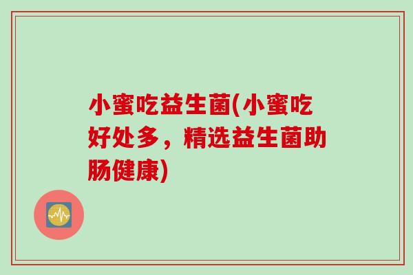 小蜜吃益生菌(小蜜吃好处多，精选益生菌助肠健康)