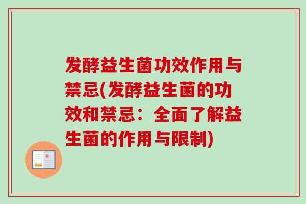 发酵益生菌功效作用与禁忌(发酵益生菌的功效和禁忌：全面了解益生菌的作用与限制)