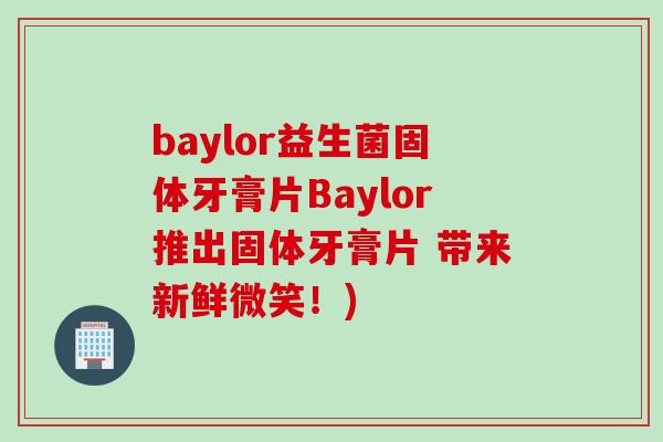 baylor益生菌固体牙膏片Baylor推出固体牙膏片 带来新鲜微笑！)