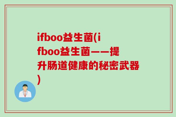 ifboo益生菌(ifboo益生菌——提升肠道健康的秘密武器) ifboo益生菌(ifboo益生菌——提升肠道健康的秘密武器)