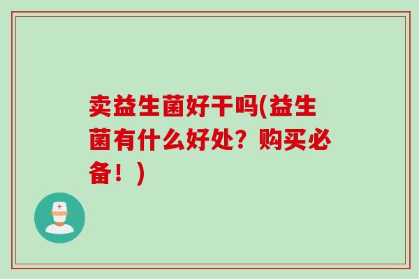 卖益生菌好干吗(益生菌有什么好处？购买必备！)