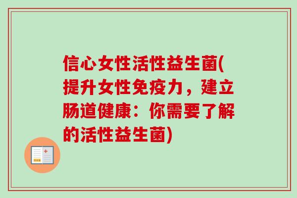 信心女性活性益生菌(提升女性力，建立肠道健康：你需要了解的活性益生菌)