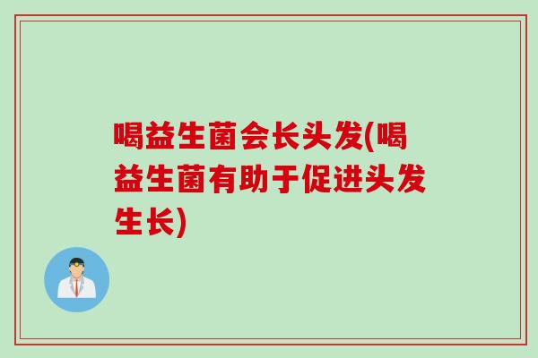 喝益生菌会长头发(喝益生菌有助于促进头发生长)
