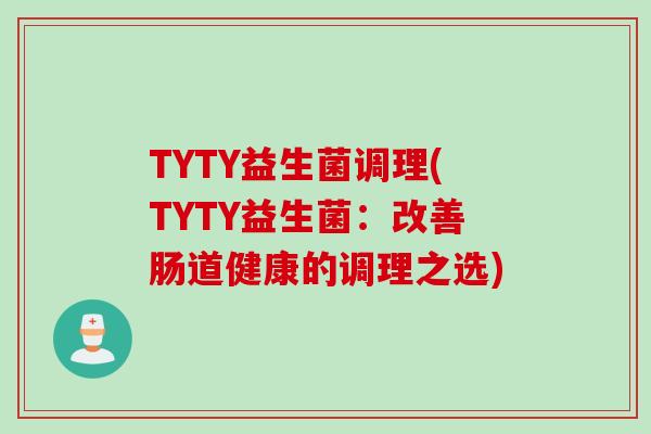 TYTY益生菌调理(TYTY益生菌：改善肠道健康的调理之选)