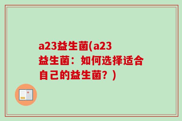 a23益生菌(a23益生菌：如何选择适合自己的益生菌？)