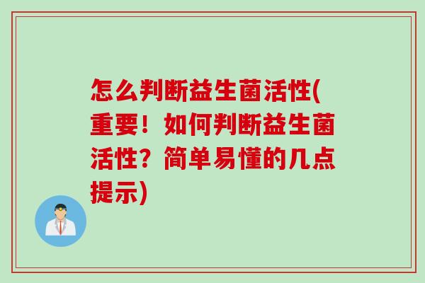 怎么判断益生菌活性(重要！如何判断益生菌活性？简单易懂的几点提示)