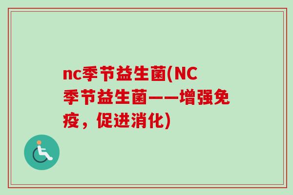 nc季节益生菌(NC季节益生菌——增强免疫，促进消化)