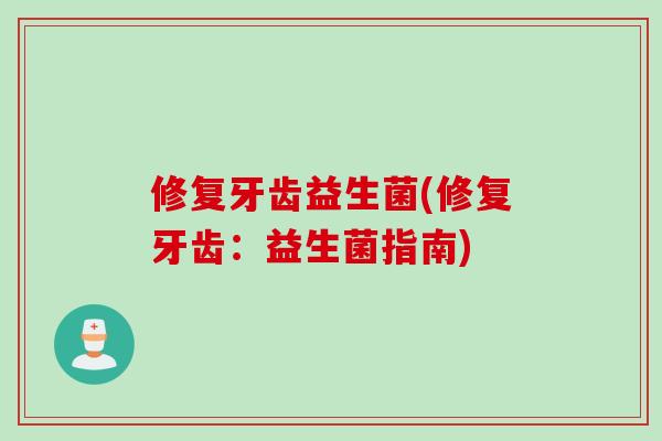 修复牙齿益生菌(修复牙齿:益生菌指南) 修复牙齿益生菌(修复牙齿:益生菌指南)