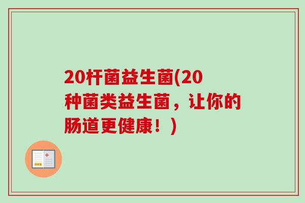 20杆菌益生菌(20种菌类益生菌，让你的肠道更健康！)