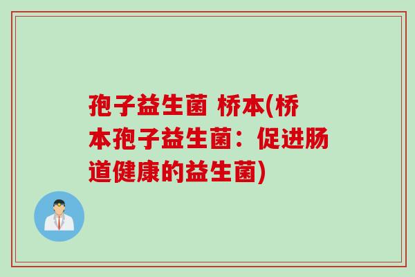 孢子益生菌 桥本(桥本孢子益生菌:促进肠道健康的益生菌) 孢子益生菌 桥本(桥本孢子益生菌:促进肠道健康的益生菌)