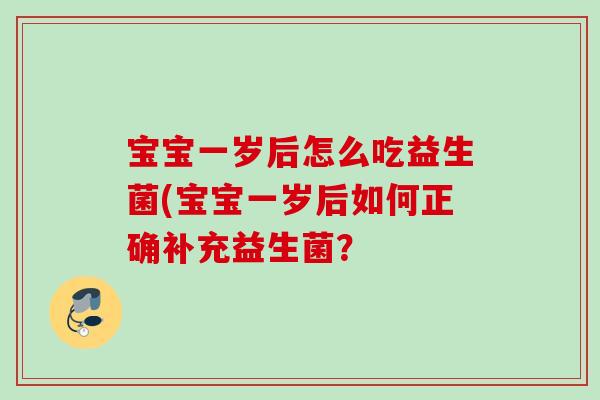 宝宝一岁后怎么吃益生菌(宝宝一岁后如何正确补充益生菌？