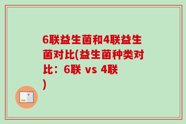 6联益生菌和4联益生菌对比(益生菌种类对比:6联 vs 4联) 6联益生菌和4联益生菌对比(益生菌种类对比:6联 vs 4联)