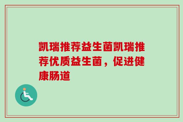 凯瑞推荐益生菌凯瑞推荐优质益生菌，促进健康肠道