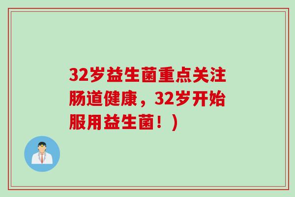 32岁益生菌重点关注肠道健康，32岁开始服用益生菌！)