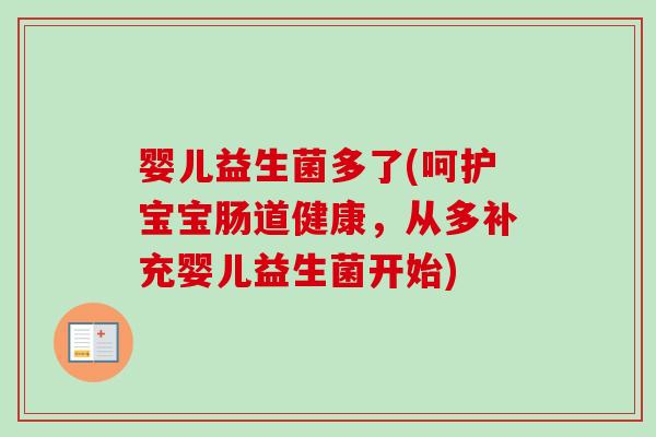 婴儿益生菌多了(呵护宝宝肠道健康，从多补充婴儿益生菌开始)