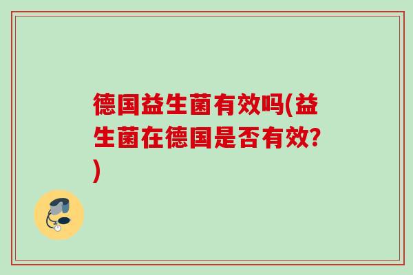 德国益生菌有效吗(益生菌在德国是否有效?) 德国益生菌有效吗(益生菌在德国是否有效?)