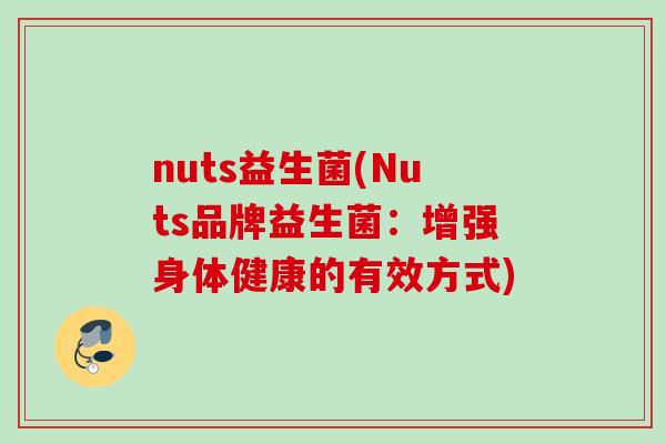 nuts益生菌(Nuts品牌益生菌：增强身体健康的有效方式)