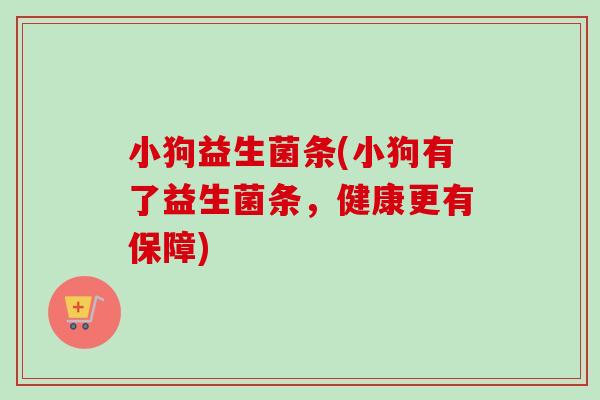 小狗益生菌条(小狗有了益生菌条,健康更有保障) 小狗益生菌条(小狗有了益生菌条,健康更有保障)